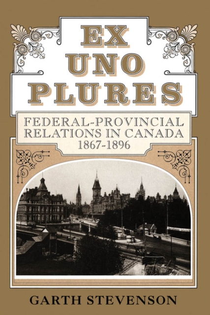 Ex Uno Plures : Federal-Provincial Relations in Canada, 1867-1896, Hardback Book