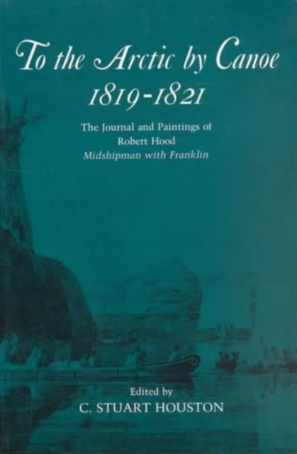 To the Arctic by Canoe 1819-1821 : The Journal and Paintings of Robert Hood, Midshipman with Franklin, Paperback / softback Book