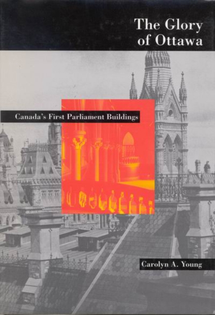 The Glory of Ottawa : Canada's First Parliament Buildings, Hardback Book