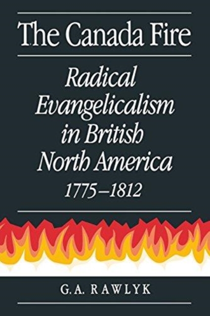 The Canada Fire : Radical Evangelicalism in British North America, 1775-1812, Paperback / softback Book