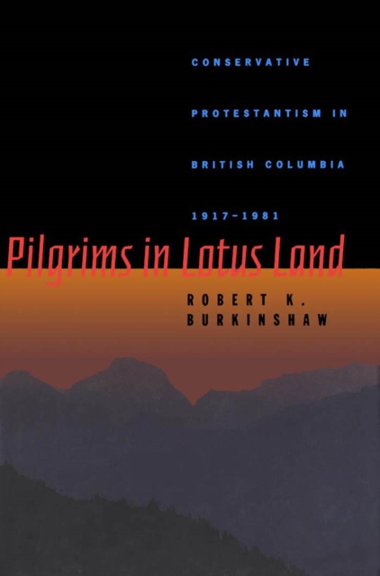 Pilgrims in Lotus Land : Conservative Protestantism in British Columbia, 1917-1981 Volume 18, Hardback Book