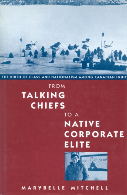 From Talking Chiefs to a Native Corporate Elite : The Birth of Class and Nationalism among Canadian Inuit Volume 12, Hardback Book