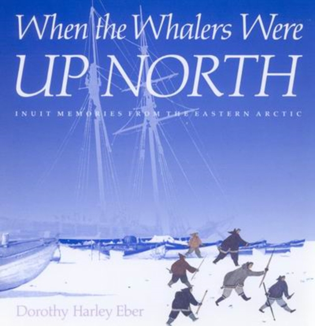 When the Whalers Were Up North : Inuit Memories from the Eastern Arctic Volume 1, Paperback / softback Book