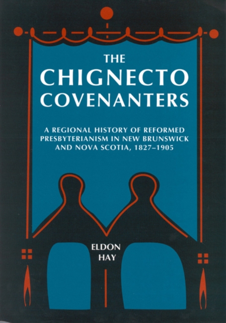 The Chignecto Covenanters : A Regional History of Reformed Presbyterianism in New Brunswick and Nova Scotia, 1827-1905 Volume 24, Hardback Book