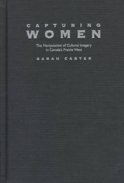 Capturing Women : The Manipulation of Cultural Imagery in Canada's Prairie West Volume 17, Hardback Book