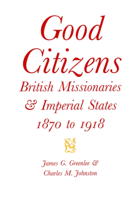 Good Citizens : British Missionaries and Imperial States, 1870-1918 Volume 34, Hardback Book