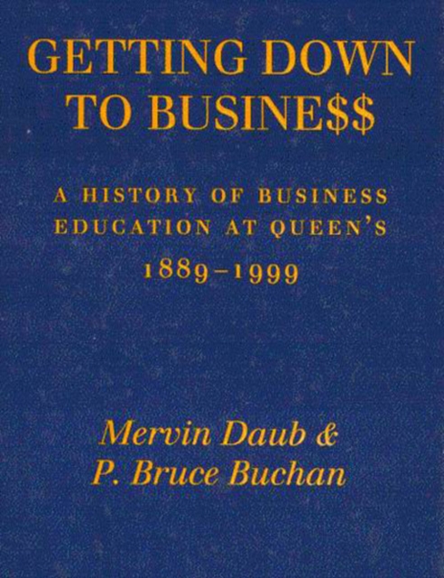 Getting Down to Business : A History of Business Education at Queen's, 1889-1999, Hardback Book