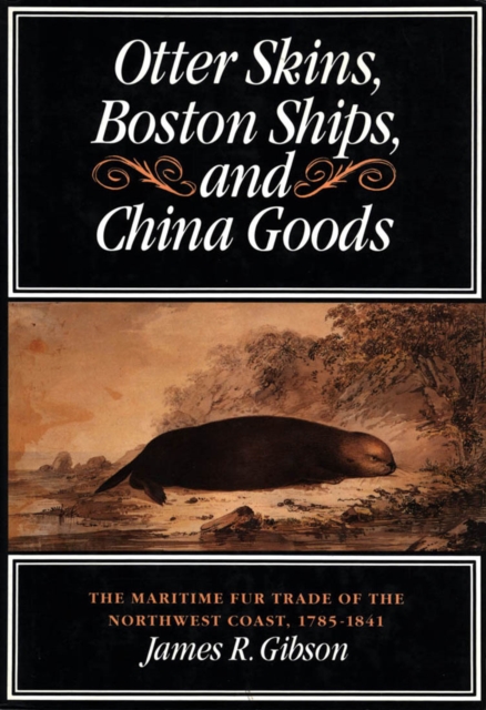 Otter Skins, Boston Ships, and China Goods : The Maritime Fur Trade of the Northwest Coast, 1785-1841 Volume 6, Paperback / softback Book