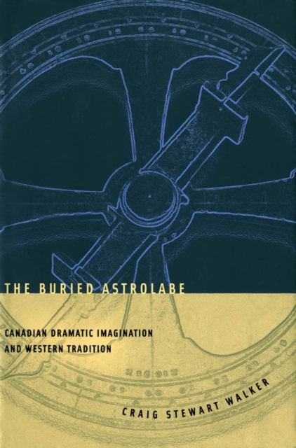 The Buried Astrolabe : Canadian Dramatic Imagination and Western Tradition, Paperback / softback Book