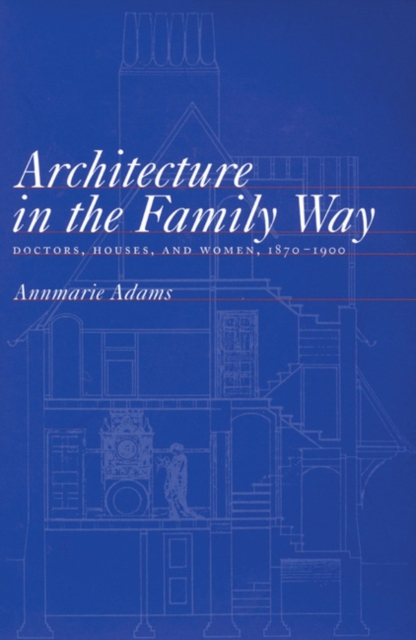 Architecture in the Family Way : Doctors, Houses, and Women, 1870-1900 Volume 4, Paperback / softback Book