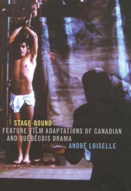 Stage-Bound : Feature Film Adaptations of Canadian and Quebecois Drama, Hardback Book