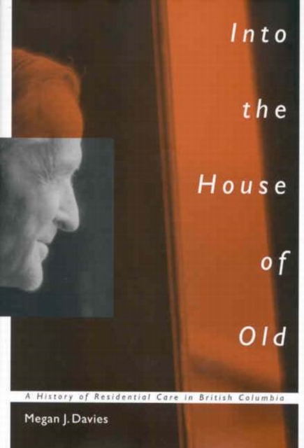Into the House of Old : A History of Residential Care in British Columbia Volume 14, Paperback / softback Book