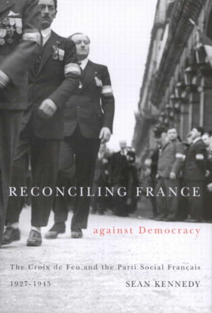Reconciling France against Democracy : The Croix de Feu and the Parti Social Francais, 1927-1945, Hardback Book