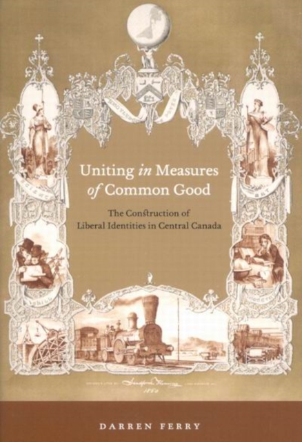 Uniting in Measures of Common Good : The Construction of Liberal Identities in Central Canada, Hardback Book