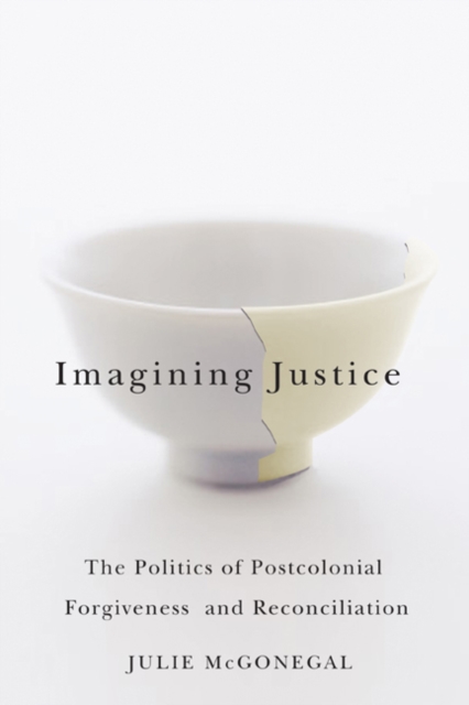 Imagining Justice : The Politics of Postcolonial Forgiveness and Reconciliation, Hardback Book