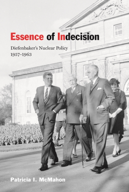 Essence of Indecision : Diefenbaker's Nuclear Policy, 1957-1963, Hardback Book