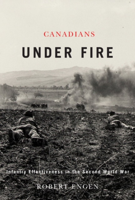 Canadians Under Fire : Infantry Effectiveness in the Second World War, Hardback Book