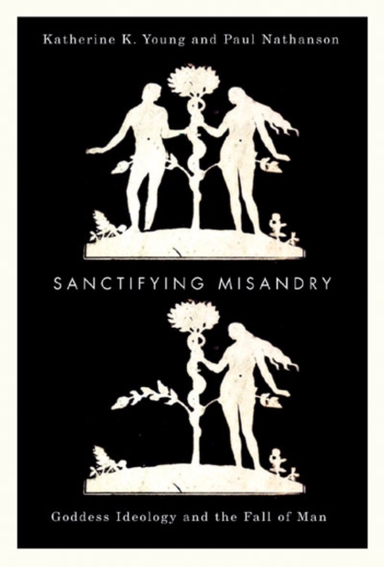 Sanctifying Misandry : Goddess Ideology and the Fall of Man, Paperback / softback Book