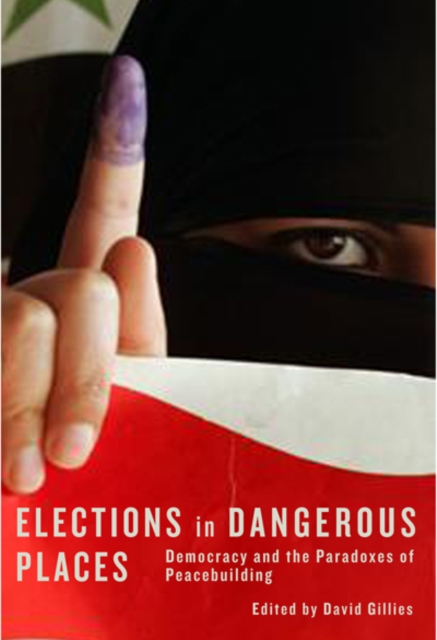 Elections in Dangerous Places : Democracy and the Paradoxes of Peacebuilding, Hardback Book