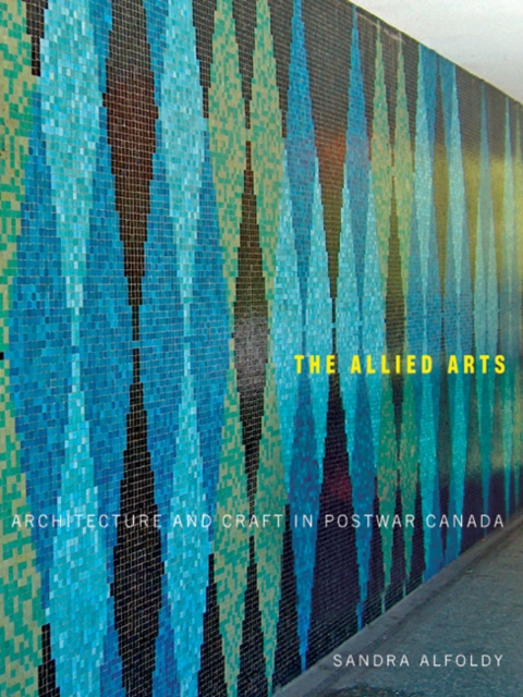 The Allied Arts : Architecture and Craft in Postwar Canada Volume 9, Paperback / softback Book