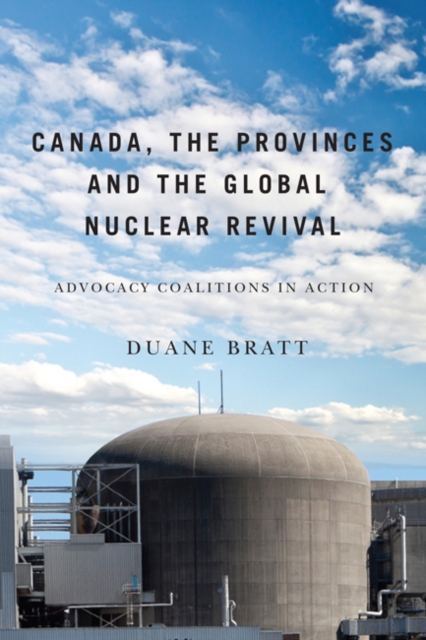 Canada, the Provinces, and the Global Nuclear Revival : Advocacy Coalitions in Action, Hardback Book