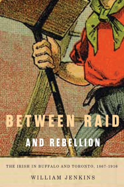 Between Raid and Rebellion : The Irish in Buffalo and Toronto, 1867-1916 Volume 2, Hardback Book