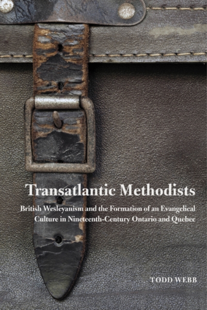 Transatlantic Methodists : British Wesleyanism and the Formation of an Evangelical Culture in Nineteenth-Century Ontario and Quebec Volume 2, Hardback Book