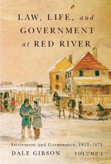 Law, Life, and Government at Red River, Volume 1 : Settlement and Governance, 1812-1872 Volume 13, Paperback / softback Book