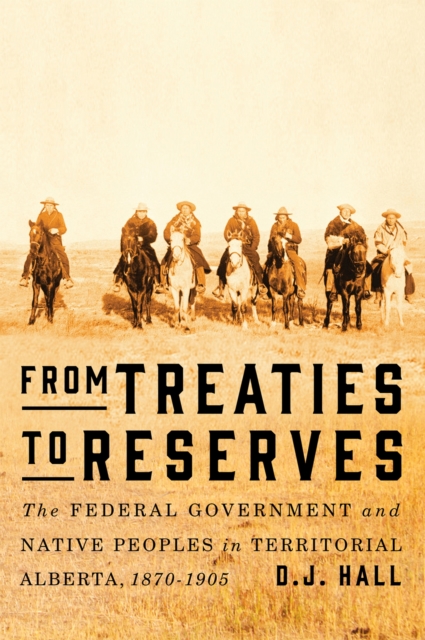 From Treaties to Reserves : The Federal Government and Native Peoples in Territorial Alberta, 1870-1905, Hardback Book