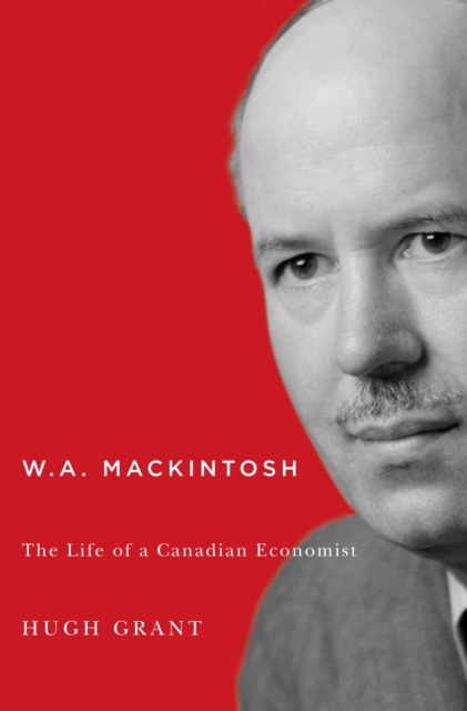 W.A. Mackintosh : The Life of a Canadian Economist, Hardback Book