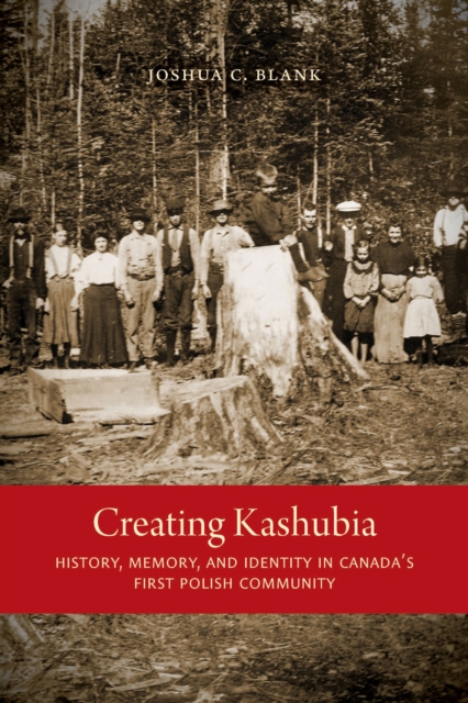 Creating Kashubia : History, Memory, and Identity in Canada's First Polish Community, Paperback / softback Book