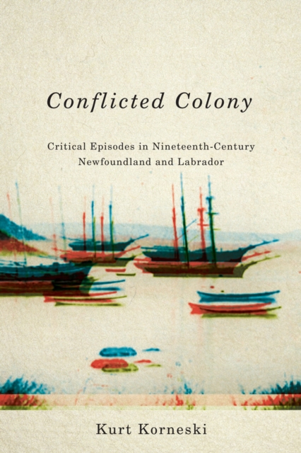 Conflicted Colony : Critical Episodes in Nineteenth-Century Newfoundland and Labrador, Hardback Book