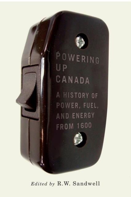 Powering Up Canada : The History of Power, Fuel, and Energy from 1600 Volume 6, Hardback Book