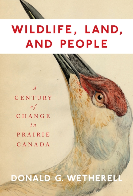 Wildlife, Land, and People : A Century of Change in Prairie Canada Volume 238, Hardback Book