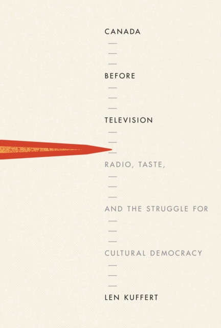 Canada before Television : Radio, Taste, and the Struggle for Cultural Democracy, Hardback Book