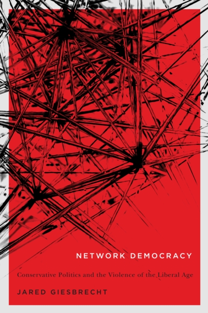Network Democracy : Conservative Politics and the Violence of the Liberal Age Volume 68, Hardback Book