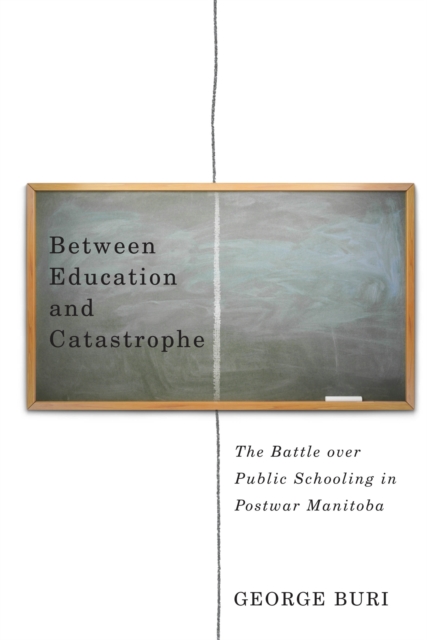 Between Education and Catastrophe : The Battle over Public Schooling in Postwar Manitoba, PDF eBook