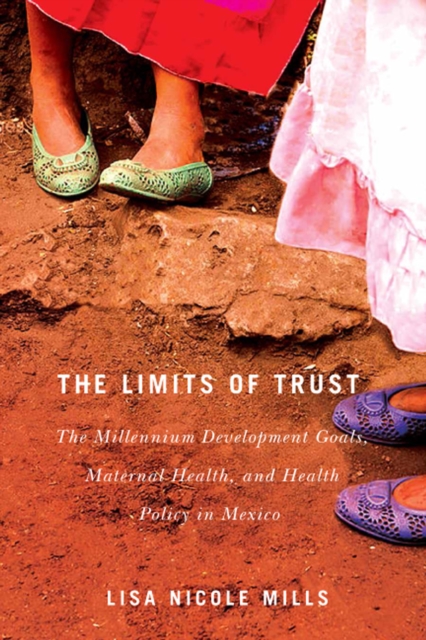 The Limits of Trust : The Millennium Development Goals, Maternal Health, and Health Policy in Mexico Volume 3, Paperback / softback Book