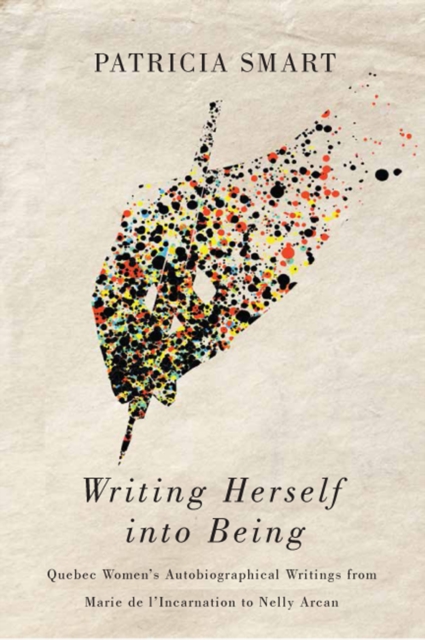 Writing Herself into Being : Quebec Women's Autobiographical Writings from Marie de l'Incarnation to Nelly Arcan, Hardback Book