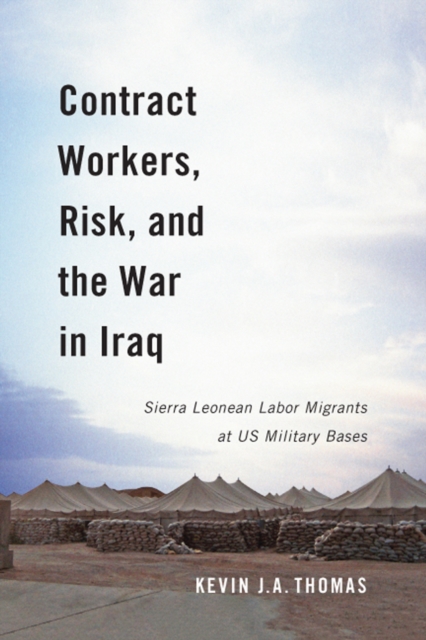 Contract Workers, Risk, and the War in Iraq : Sierra Leonean Labor Migrants at US Military Bases Volume 5, Hardback Book