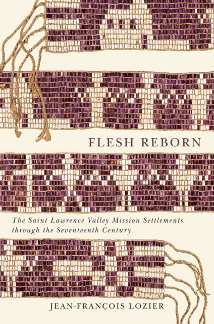 Flesh Reborn : The Saint Lawrence Valley Mission Settlements through the Seventeenth Century Volume 2, Hardback Book