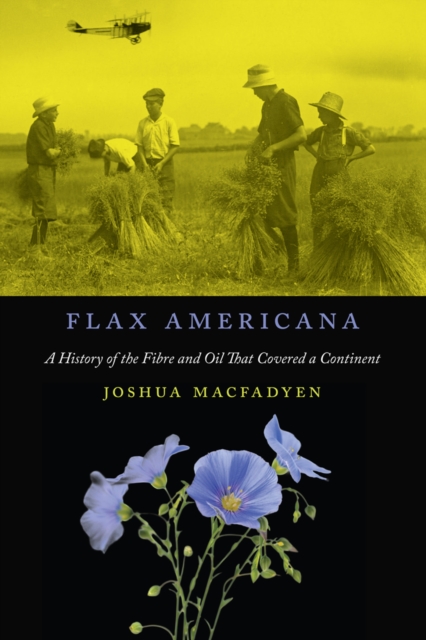 Flax Americana : A History of the Fibre and Oil That Covered a Continent, PDF eBook