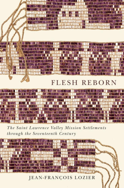Flesh Reborn : The Saint Lawrence Valley Mission Settlements through the Seventeenth Century, EPUB eBook