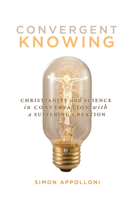 Convergent Knowing : Christianity and Science in Conversation with a Suffering Creation Volume 4, Hardback Book