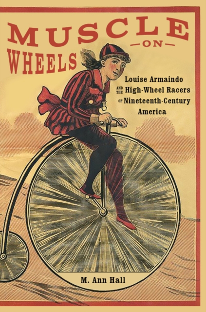Muscle on Wheels : Louise Armaindo and the High-Wheel Racers of Nineteenth-Century America, Hardback Book