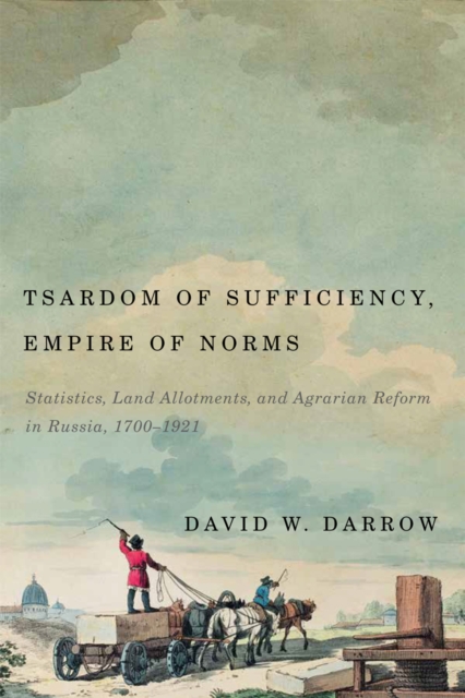 Tsardom of Sufficiency, Empire of Norms : Statistics, Land Allotments, and Agrarian Reform in Russia, 1700-1921, Hardback Book
