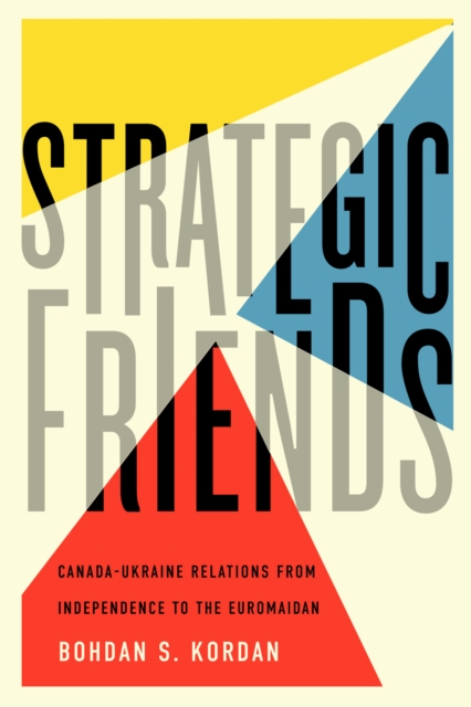 Strategic Friends : Canada-Ukraine Relations from Independence to the Euromaidan Volume 2, Hardback Book