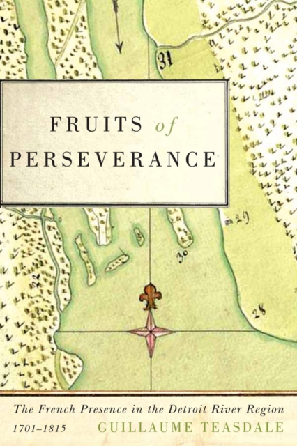 Fruits of Perseverance : The French Presence in the Detroit River Region, 1701-1815, EPUB eBook