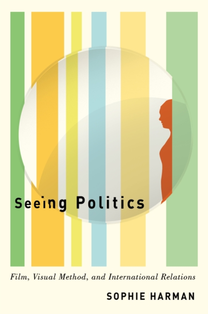 Seeing Politics : Film, Visual Method, and International Relations, Hardback Book