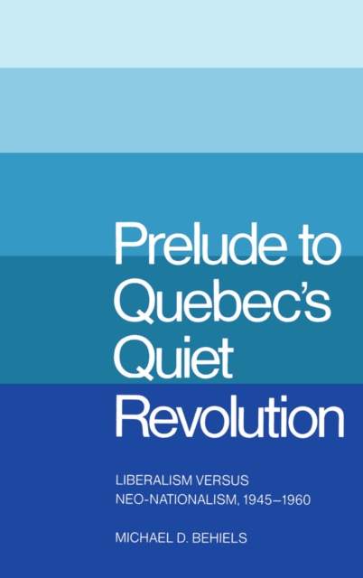 Prelude to Quebec's Quiet Revolution : Liberalism versus Neo-Nationalism, 1945-1960, PDF eBook